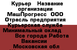 Курьер › Название организации ­ МашПрогресс, ООО › Отрасль предприятия ­ Курьерская служба › Минимальный оклад ­ 25 000 - Все города Работа » Вакансии   . Московская обл.,Железнодорожный г.